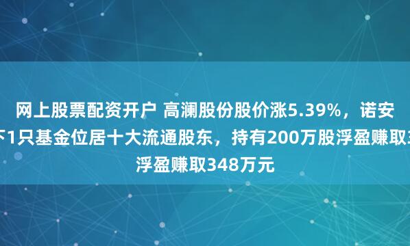 网上股票配资开户 高澜股份股价涨5.39%，诺安基金旗下1只基金位居十大流通股东，持有200万股浮盈赚取348万元