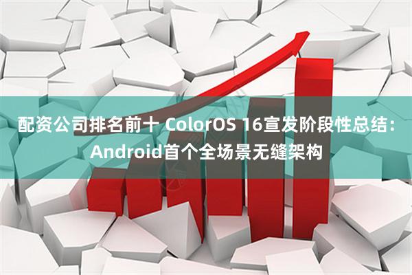 配资公司排名前十 ColorOS 16宣发阶段性总结：Android首个全场景无缝架构