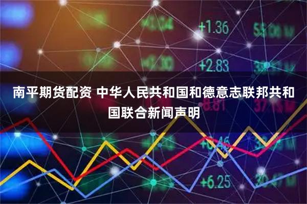 南平期货配资 中华人民共和国和德意志联邦共和国联合新闻声明