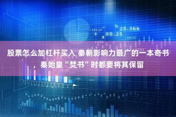 股票怎么加杠杆买入 秦朝影响力最广的一本奇书，秦始皇“焚书”时都要将其保留