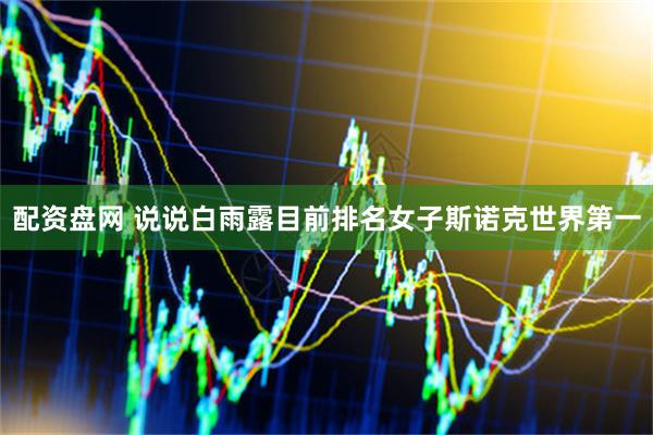 配资盘网 说说白雨露目前排名女子斯诺克世界第一