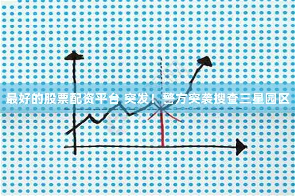 最好的股票配资平台 突发！警方突袭搜查三星园区