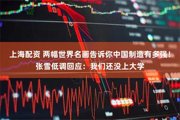 上海配资 两幅世界名画告诉你中国制造有多强！张雪低调回应：我们还没上大学